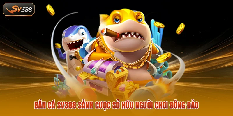 Bắn Cá SV388 - Khám Phá Kho Game Đổi Thưởng Đầy Màu Sắc 1 Bắn cá SV388 sảnh cược sở hữu người chơi đông đảo
