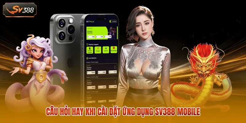 Tải App SV388 – Cách Thức Đơn Giản Và Thao Tác Nhanh Chóng 3 Câu hỏi hay khi cài đặt ứng dụng SV388 mobile