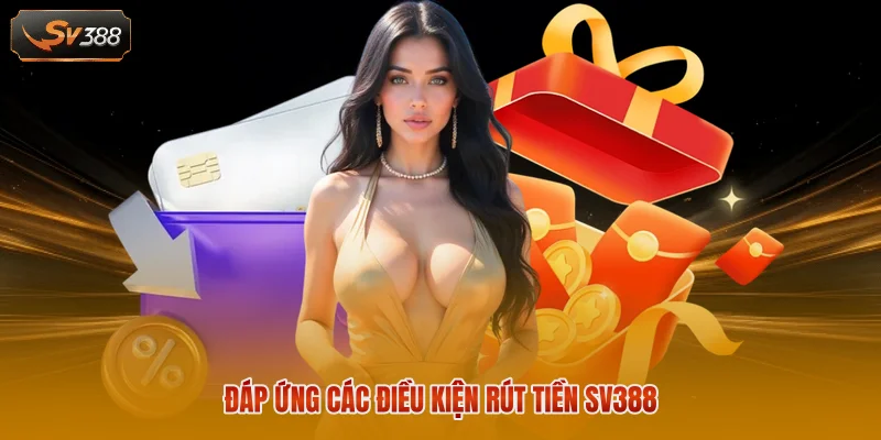 Rút Tiền SV388 - Giao Dịch Siêu Nhanh Chóng Và An Toàn 2026 1 Đáp ứng các điều kiện rút tiền SV388