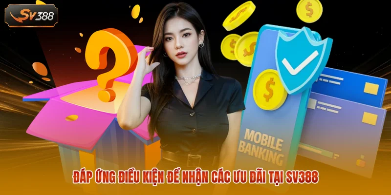 Khuyến Mãi SV388 - Tổng Hợp Những Ưu Đãi Hấp Dẫn Nhất 2026 1 Đáp ứng điều kiện để nhận các ưu đãi tại SV388
