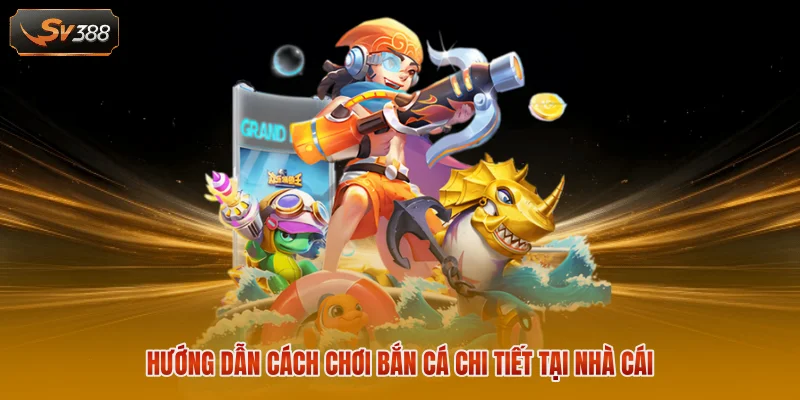 Hướng dẫn cách chơi bắn cá chi tiết tại nhà cái