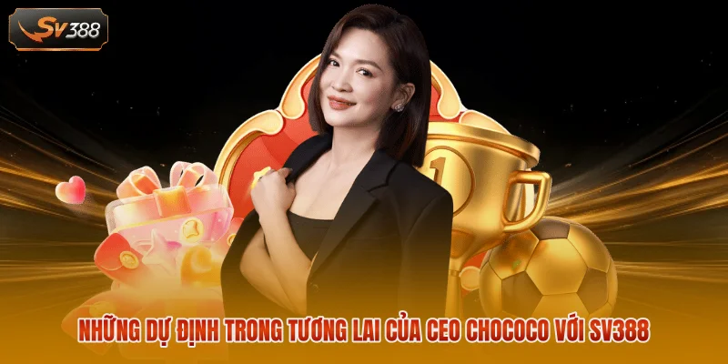 CEO Chococo - Người Đứng Sau Sự Thành Công Của SV388 3 Những dự định trong tương lai của CEO Chococo với SV388