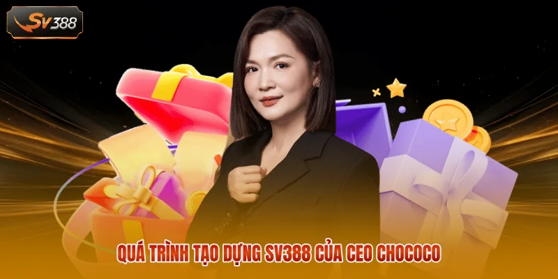 CEO Chococo - Người Đứng Sau Sự Thành Công Của SV388 2 Quá trình tạo dựng SV388 của CEO Chococo